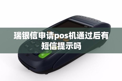 瑞银信申请pos机通过后有短信提示吗