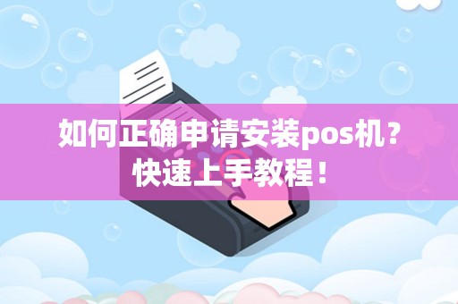 如何正确申请安装pos机？快速上手教程！