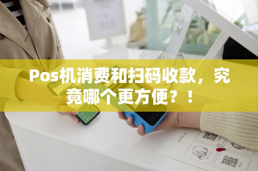 Pos机消费和扫码收款，究竟哪个更方便？！
