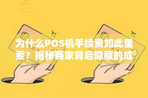 为什么POS机手续费如此重要？揭秘商家背后隐藏的成本！