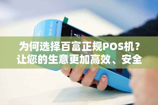 为何选择百富正规POS机？让您的生意更加高效、安全和便捷！