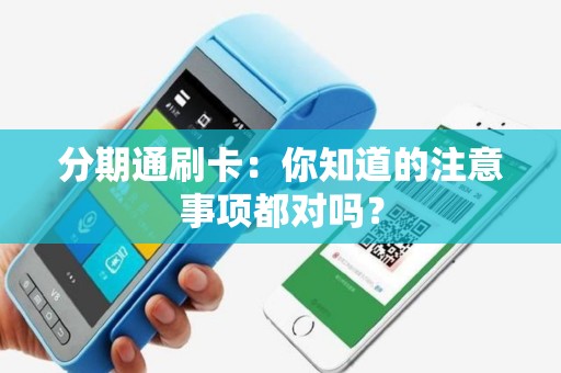 详细阅读:分期通刷卡:你知道的注意事项都对吗? 分期通刷卡:你知道的注意事项都对吗?