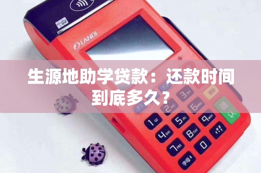 生源地助学贷款：还款时间到底多久？