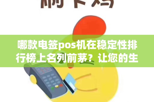 哪款电签pos机在稳定性排行榜上名列前茅？让您的生意更加顺利！