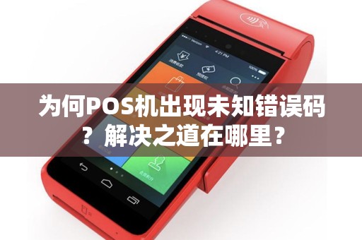 为何POS机出现未知错误码？解决之道在哪里？