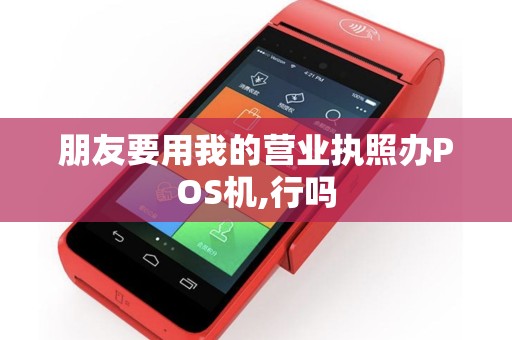 朋友要用我的营业执照办POS机,行吗