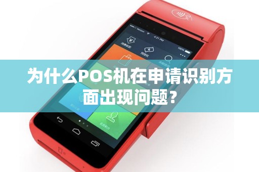 为什么POS机在申请识别方面出现问题？