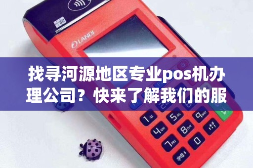 找寻河源地区专业pos机办理公司？快来了解我们的服务！