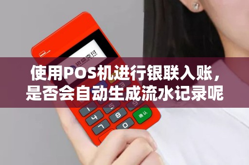 使用POS机进行银联入账，是否会自动生成流水记录呢？