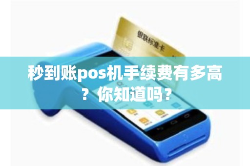 详细阅读:秒到账pos机手续费有多高?你知道吗? 秒到账pos机手续费有多高?你知道吗?