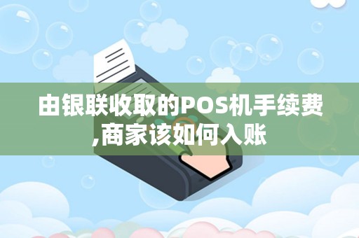 由银联收取的POS机手续费,商家该如何入账