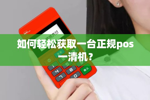 如何轻松获取一台正规pos一清机？