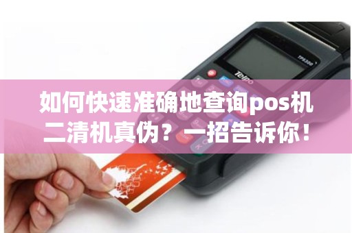 如何快速准确地查询pos机二清机真伪？一招告诉你！