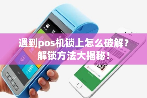 详细阅读:遇到pos机锁上怎么破解?解锁方法大揭秘! 遇到pos机锁上怎么破解?解锁方法大揭秘!
