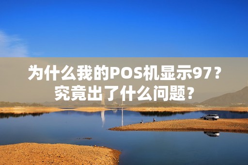 为什么我的POS机显示97？究竟出了什么问题？