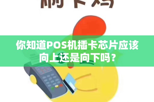 详细阅读:你知道POS机插卡芯片应该向上还是向下吗? 你知道POS机插卡芯片应该向上还是向下吗?
