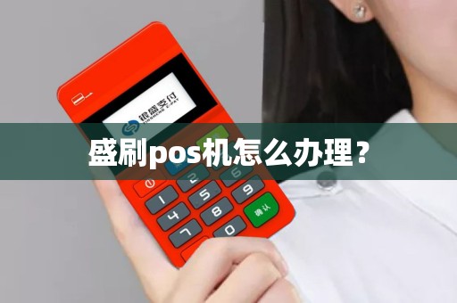 盛刷pos机怎么办理？