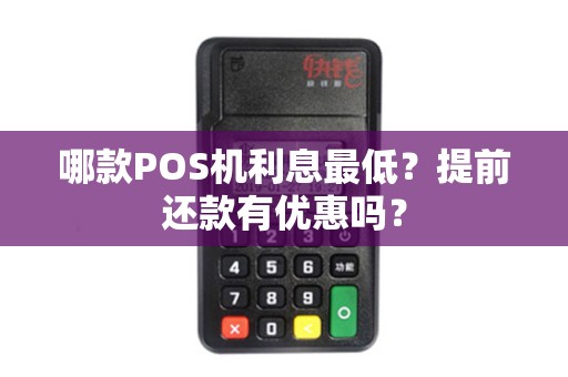 详细阅读:哪款POS机利息最低?提前还款有优惠吗? 哪款POS机利息最低?提前还款有优惠吗?