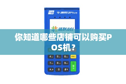 你知道哪些店铺可以购买POS机？