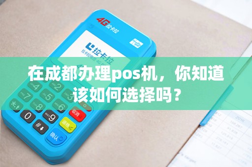 在成都办理pos机，你知道该如何选择吗？
