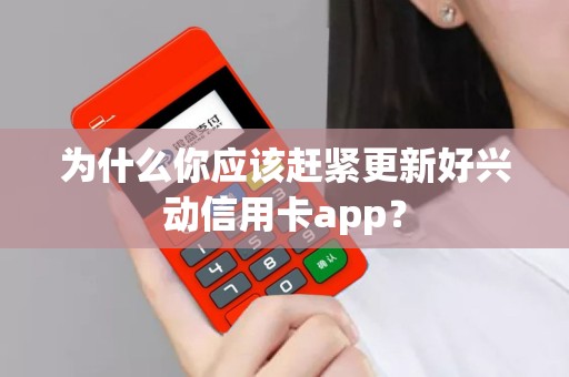 为什么你应该赶紧更新好兴动信用卡app？
