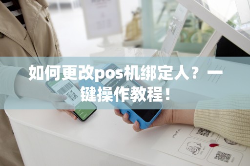 如何更改pos机绑定人？一键操作教程！