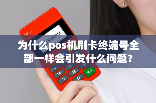 为什么pos机刷卡终端号全部一样会引发什么问题？
