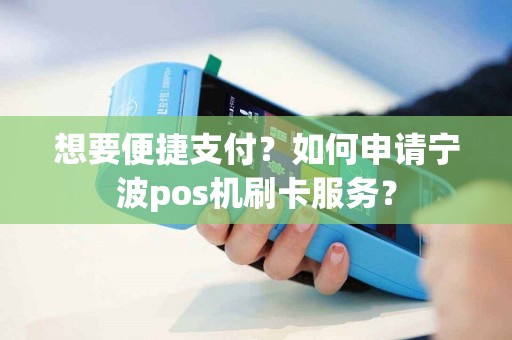 想要便捷支付？如何申请宁波pos机刷卡服务？