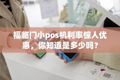 详细阅读:福临门小pos机利率惊人优惠,你知道是多少吗? 福临门小pos机利率惊人优惠,你知道是多少吗?