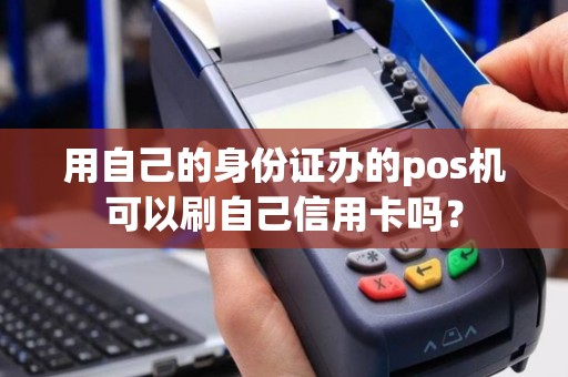 用自己的身份证办的pos机可以刷自己信用卡吗？