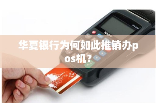 华夏银行为何如此推销办pos机？