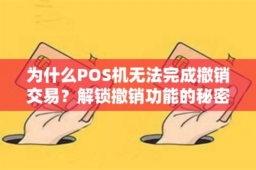 为什么POS机无法完成撤销交易？解锁撤销功能的秘密真相揭秘！