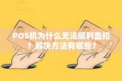 POS机为什么无法顺利盖扣？解决方法有哪些？
