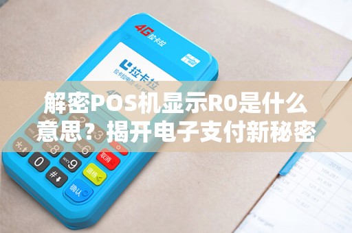 解密POS机显示R0是什么意思？揭开电子支付新秘密！