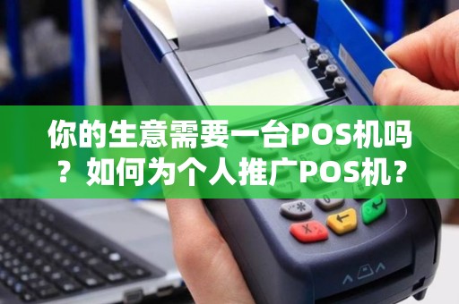 你的生意需要一台POS机吗？如何为个人推广POS机？