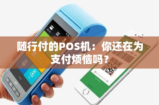 详细阅读:随行付的POS机:你还在为支付烦恼吗? 随行付的POS机:你还在为支付烦恼吗?