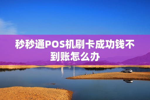 秒秒通POS机刷卡成功钱不到账怎么办