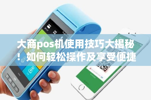 大商pos机使用技巧大揭秘！如何轻松操作及享受便捷支付体验？