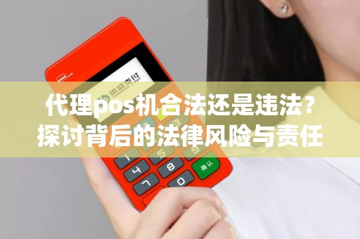 代理pos机合法还是违法？探讨背后的法律风险与责任