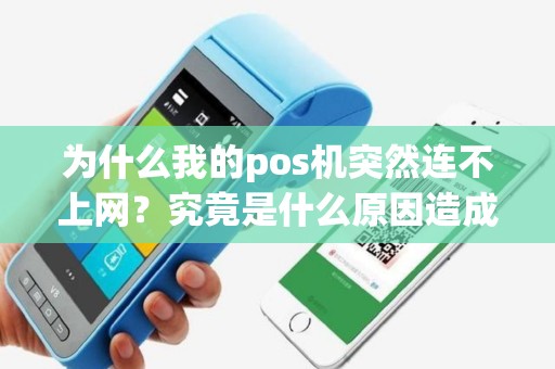 为什么我的pos机突然连不上网？究竟是什么原因造成的呢？