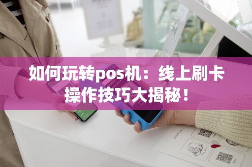 如何玩转pos机：线上刷卡操作技巧大揭秘！