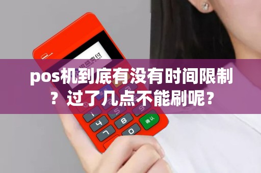 pos机到底有没有时间限制？过了几点不能刷呢？