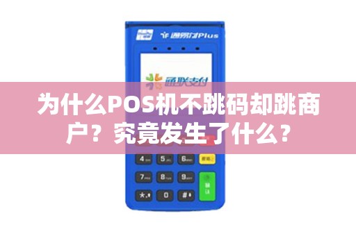 详细阅读:为什么POS机不跳码却跳商户?究竟发生了什么? 为什么POS机不跳码却跳商户?究竟发生了什么?