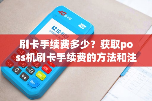 刷卡手续费多少？获取poss机刷卡手续费的方法和注意事项