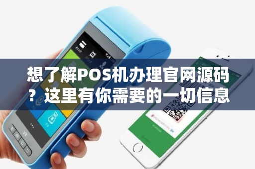 想了解POS机办理官网源码？这里有你需要的一切信息！