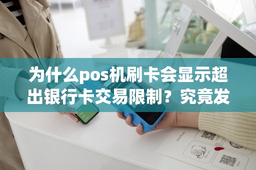 为什么pos机刷卡会显示超出银行卡交易限制？究竟发生了什么？