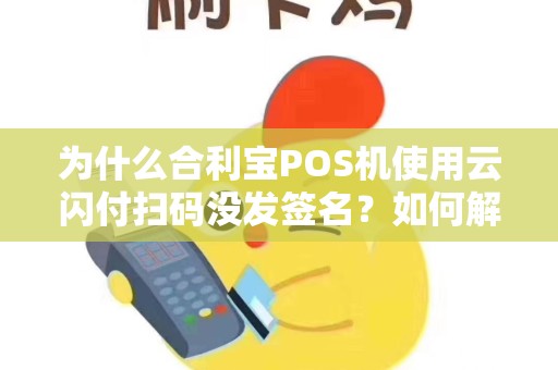 为什么合利宝POS机使用云闪付扫码没发签名？如何解决这个问题？