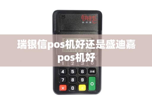 瑞银信pos机好还是盛迪嘉pos机好