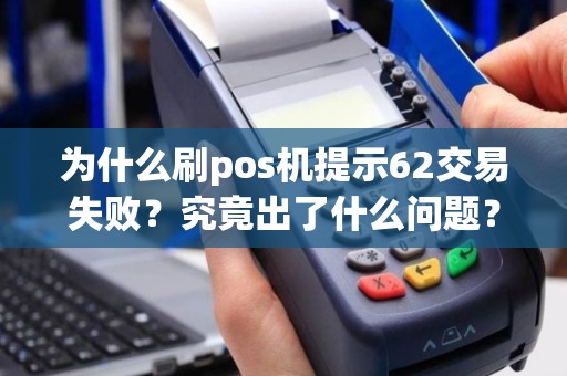 为什么刷pos机提示62交易失败？究竟出了什么问题？