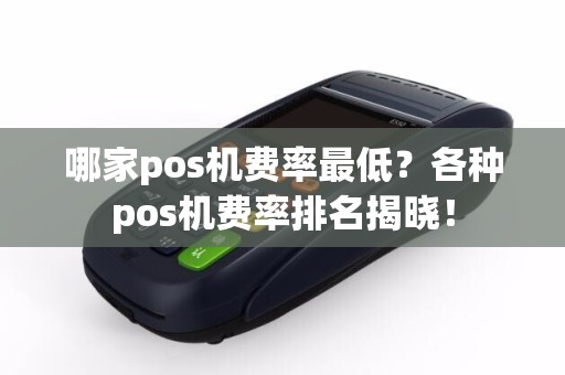 哪家pos机费率最低？各种pos机费率排名揭晓！